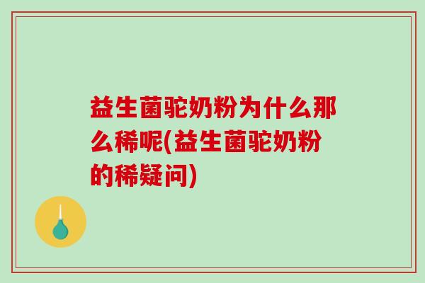 益生菌驼奶粉为什么那么稀呢(益生菌驼奶粉的稀疑问)