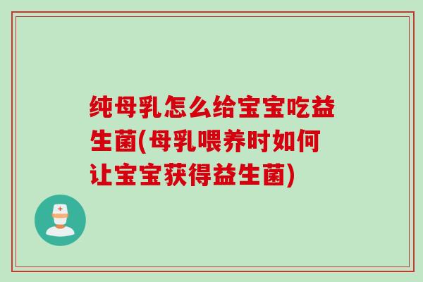 纯母乳怎么给宝宝吃益生菌(母乳喂养时如何让宝宝获得益生菌)