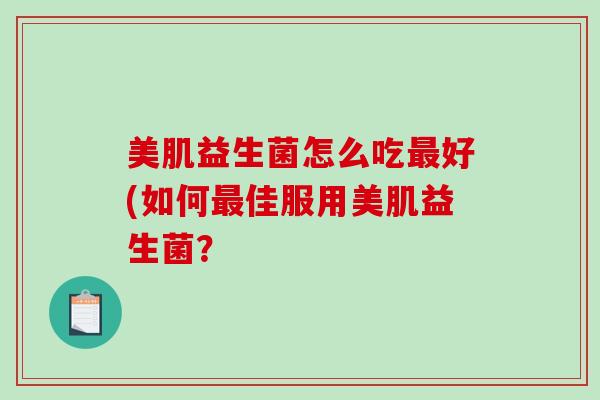 美肌益生菌怎么吃最好(如何最佳服用美肌益生菌？