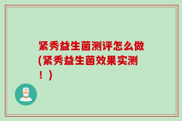 紧秀益生菌测评怎么做(紧秀益生菌效果实测！)