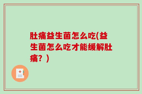 肚痛益生菌怎么吃(益生菌怎么吃才能缓解肚痛？)