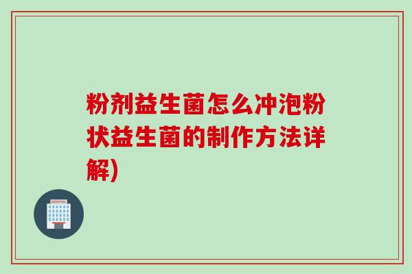 粉剂益生菌怎么冲泡粉状益生菌的制作方法详解)
