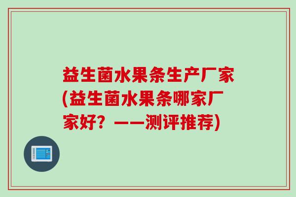 益生菌水果条生产厂家(益生菌水果条哪家厂家好？——测评推荐)