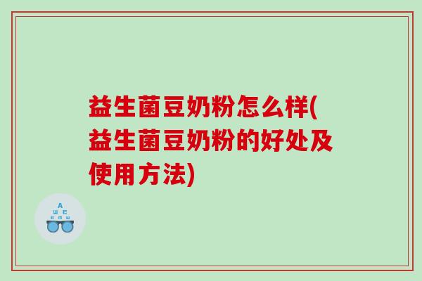 益生菌豆奶粉怎么样(益生菌豆奶粉的好处及使用方法)