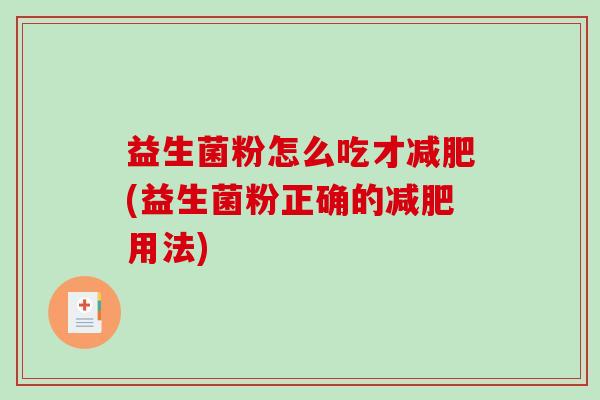 益生菌粉怎么吃才减肥(益生菌粉正确的减肥用法)