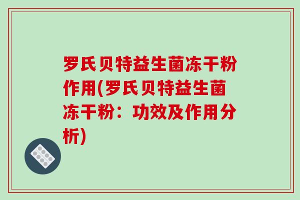 罗氏贝特益生菌冻干粉作用(罗氏贝特益生菌冻干粉：功效及作用分析)