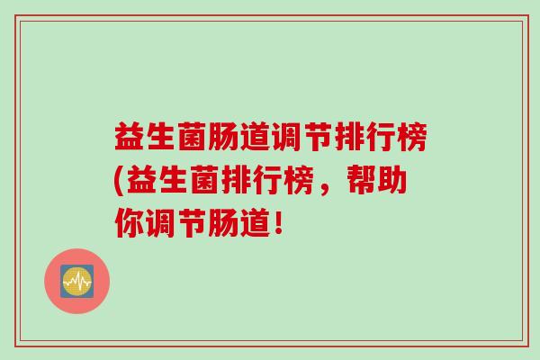 益生菌肠道调节排行榜(益生菌排行榜，帮助你调节肠道！