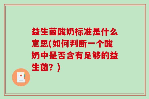 益生菌酸奶标准是什么意思(如何判断一个酸奶中是否含有足够的益生菌?) 益生菌酸奶标准是什么意思(如何判断一个酸奶中是否含有足够的益生菌?)