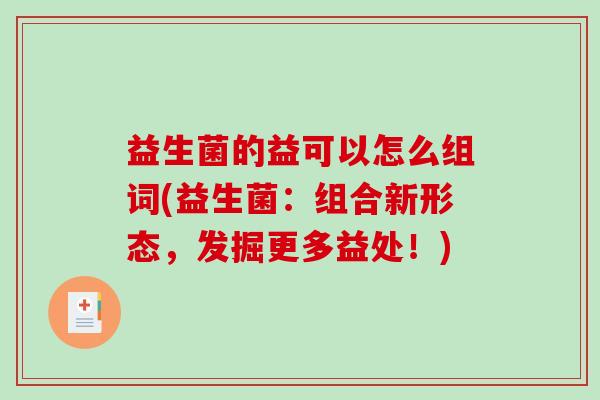 益生菌的益可以怎么组词(益生菌：组合新形态，发掘更多益处！)