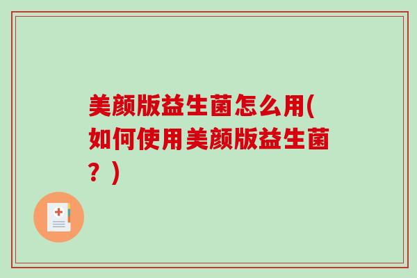 美颜版益生菌怎么用(如何使用美颜版益生菌？)