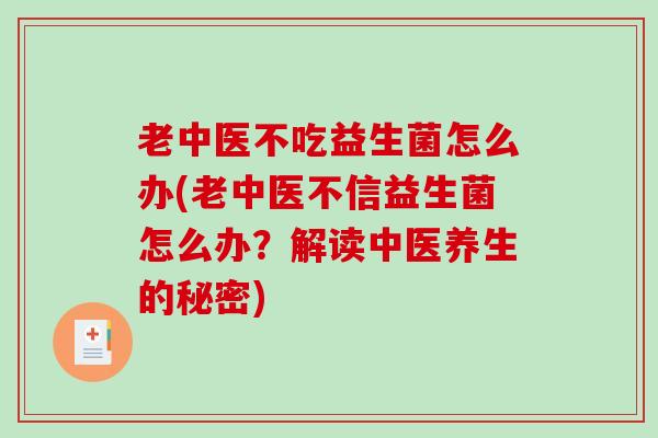 老中医不吃益生菌怎么办(老中医不信益生菌怎么办？解读中医养生的秘密)