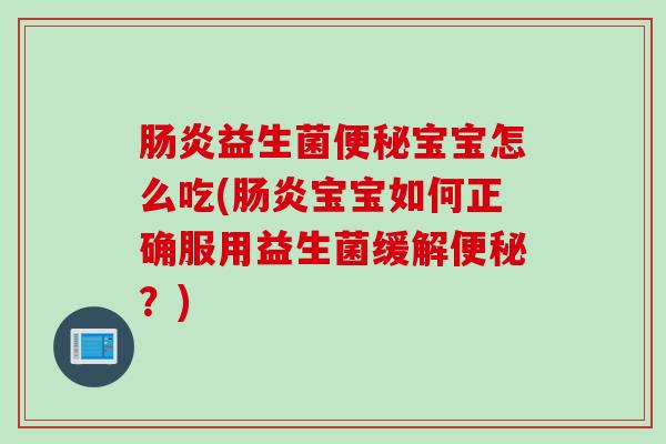 益生菌宝宝怎么吃(宝宝如何正确服用益生菌缓解?) 益生菌宝宝怎么吃(宝宝如何正确服用益生菌缓解?)