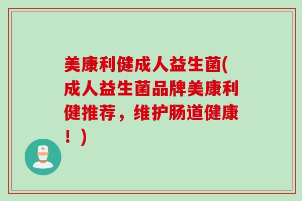 美康利健成人益生菌(成人益生菌品牌美康利健推荐，维护肠道健康！)