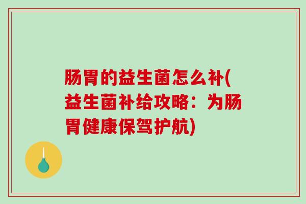 肠胃的益生菌怎么补(益生菌补给攻略：为肠胃健康保驾护航)
