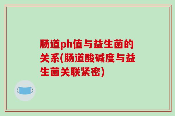 肠道ph值与益生菌的关系(肠道酸碱度与益生菌关联紧密)