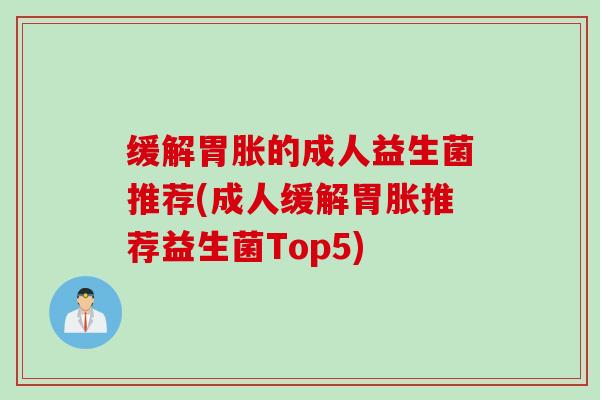 缓解胃胀的成人益生菌推荐(成人缓解胃胀推荐益生菌Top5)