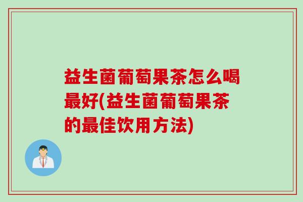 益生菌葡萄果茶怎么喝好(益生菌葡萄果茶的佳饮用方法) 益生菌葡萄果茶怎么喝好(益生菌葡萄果茶的佳饮用方法)