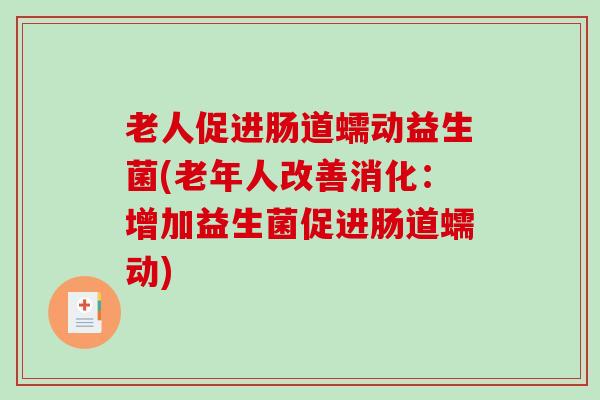 老人促进肠道蠕动益生菌(老年人改善消化：增加益生菌促进肠道蠕动)