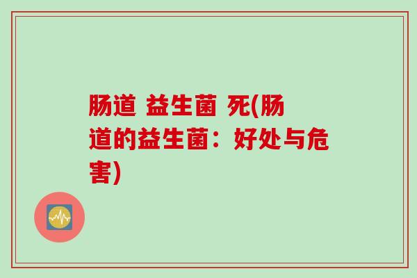 肠道 益生菌 死(肠道的益生菌：好处与危害)