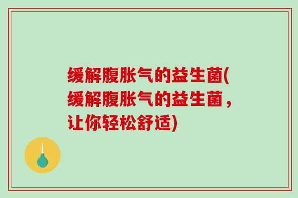 缓解腹胀气的益生菌(缓解腹胀气的益生菌，让你轻松舒适)