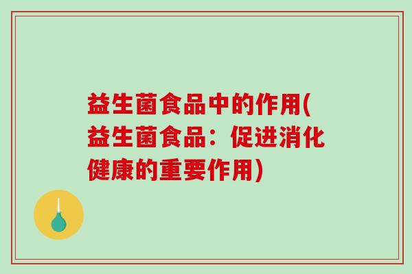 益生菌食品中的作用(益生菌食品：促进消化健康的重要作用)