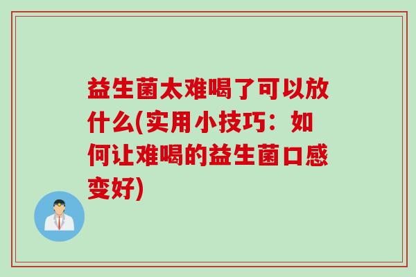 益生菌太难喝了可以放什么(实用小技巧：如何让难喝的益生菌口感变好)