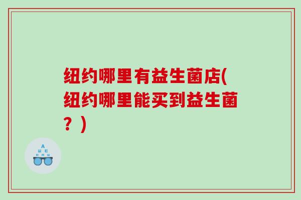 纽约哪里有益生菌店(纽约哪里能买到益生菌？)