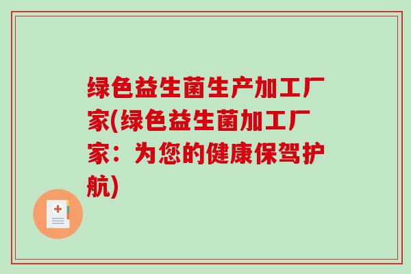 绿色益生菌生产加工厂家(绿色益生菌加工厂家：为您的健康保驾护航)