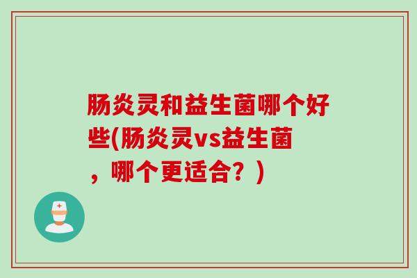 灵和益生菌哪个好些(灵vs益生菌，哪个更适合？)