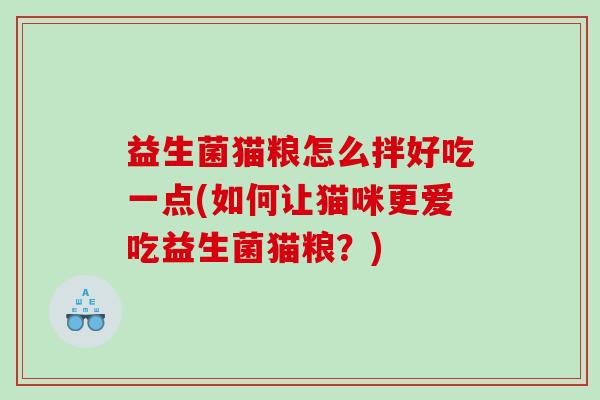 益生菌猫粮怎么拌好吃一点(如何让猫咪更爱吃益生菌猫粮？)