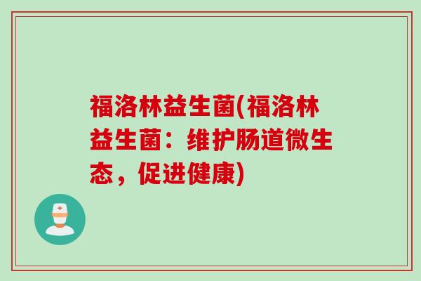 福洛林益生菌(福洛林益生菌:维护肠道微生态,促进健康) 福洛林益生菌(福洛林益生菌:维护肠道微生态,促进健康)