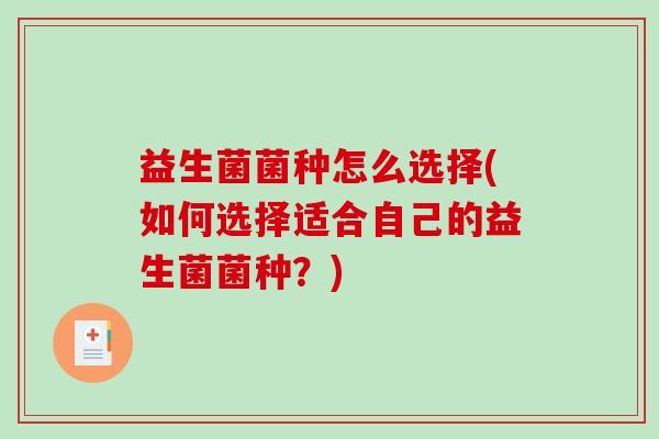 益生菌菌种怎么选择(如何选择适合自己的益生菌菌种？)