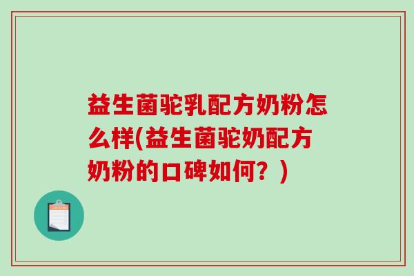 益生菌驼乳配方奶粉怎么样(益生菌驼奶配方奶粉的口碑如何?) 益生菌驼乳配方奶粉怎么样(益生菌驼奶配方奶粉的口碑如何?)