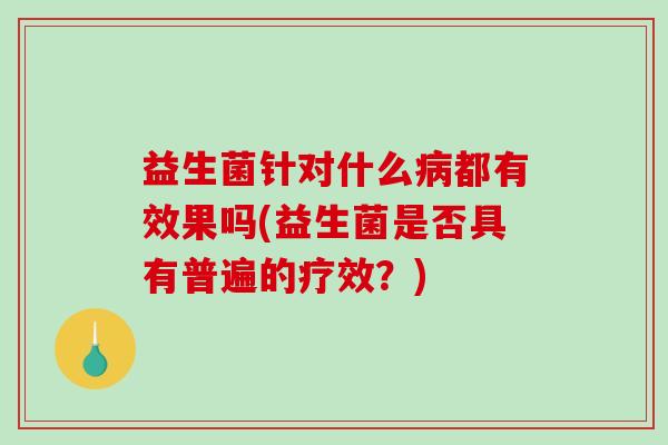 益生菌针对什么都有效果吗(益生菌是否具有普遍的疗效?) 益生菌针对什么都有效果吗(益生菌是否具有普遍的疗效?)