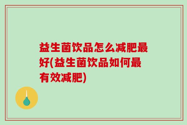 益生菌饮品怎么减肥最好(益生菌饮品如何最有效减肥)