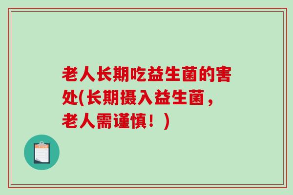 老人长期吃益生菌的害处(长期摄入益生菌，老人需谨慎！)