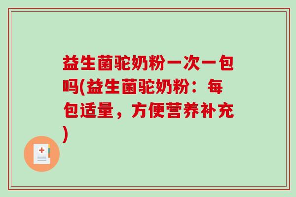 益生菌驼奶粉一次一包吗(益生菌驼奶粉:每包适量,方便营养补充) 益生菌驼奶粉一次一包吗(益生菌驼奶粉:每包适量,方便营养补充)