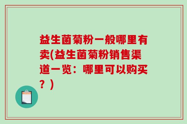益生菌菊粉一般哪里有卖(益生菌菊粉销售渠道一览:哪里可以购买?) 益生菌菊粉一般哪里有卖(益生菌菊粉销售渠道一览:哪里可以购买?)