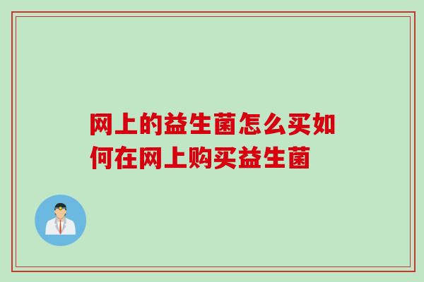 网上的益生菌怎么买如何在网上购买益生菌 网上的益生菌怎么买如何在网上购买益生菌