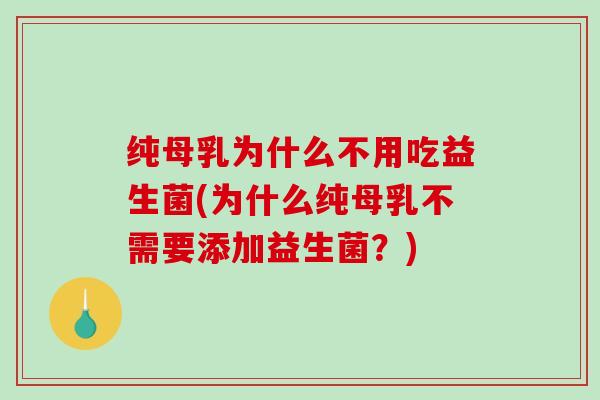 纯母乳为什么不用吃益生菌(为什么纯母乳不需要添加益生菌？)