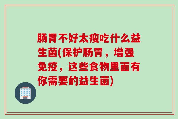 肠胃不好太瘦吃什么益生菌(保护肠胃，增强免疫，这些食物里面有你需要的益生菌)