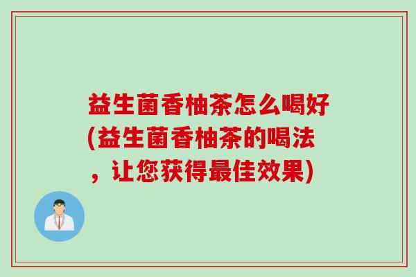 益生菌香柚茶怎么喝好(益生菌香柚茶的喝法，让您获得最佳效果)