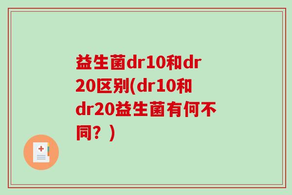 益生菌dr10和dr20区别(dr10和dr20益生菌有何不同?) 益生菌dr10和dr20区别(dr10和dr20益生菌有何不同?)