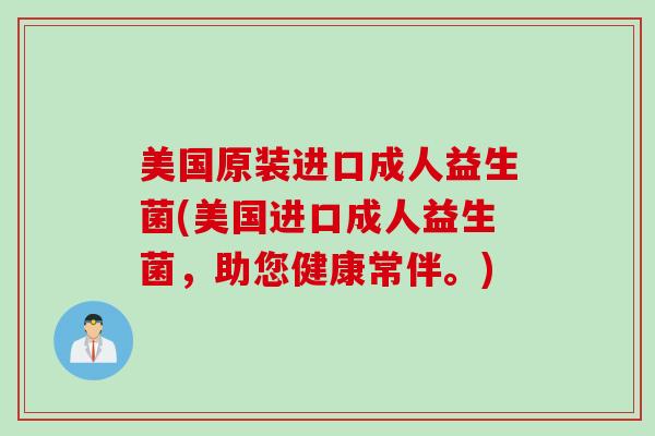 美国原装进口成人益生菌(美国进口成人益生菌，助您健康常伴。)