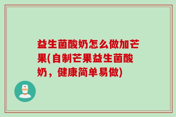 益生菌酸奶怎么做加芒果(自制芒果益生菌酸奶，健康简单易做)