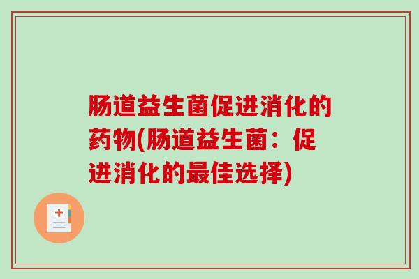 肠道益生菌促进消化的药物(肠道益生菌：促进消化的最佳选择)