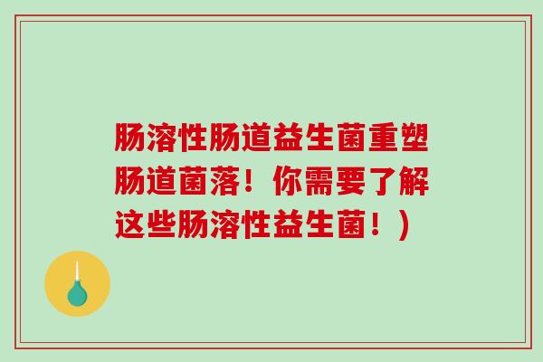 肠溶性肠道益生菌重塑肠道菌落！你需要了解这些肠溶性益生菌！)