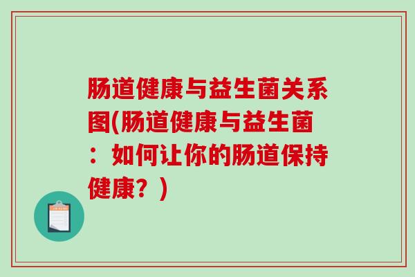 肠道健康与益生菌关系图(肠道健康与益生菌：如何让你的肠道保持健康？)
