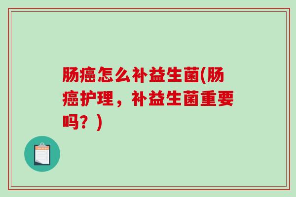 肠怎么补益生菌(肠护理，补益生菌重要吗？)