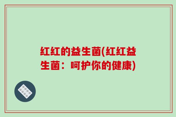 红红的益生菌(红红益生菌：呵护你的健康)